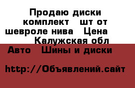 Продаю диски комплект 4 шт от шевроле нива › Цена ­ 3 000 - Калужская обл. Авто » Шины и диски   